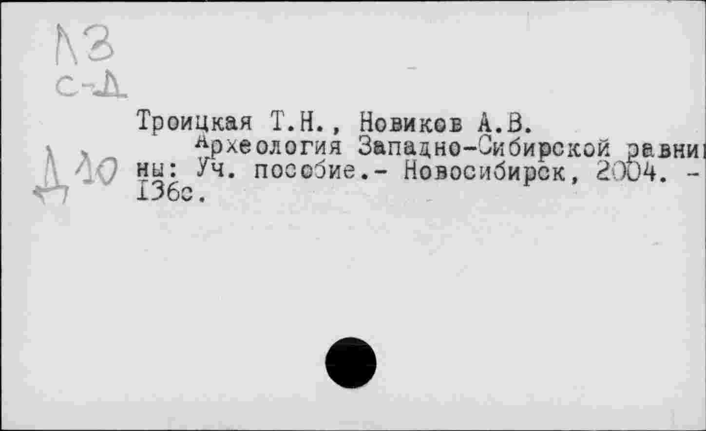 ﻿
Троицкая Т.Н., Новиков А.В.
Археология Западно-Сибирской равни ни: Уч. пособие,- Новосибирск, 2004. -